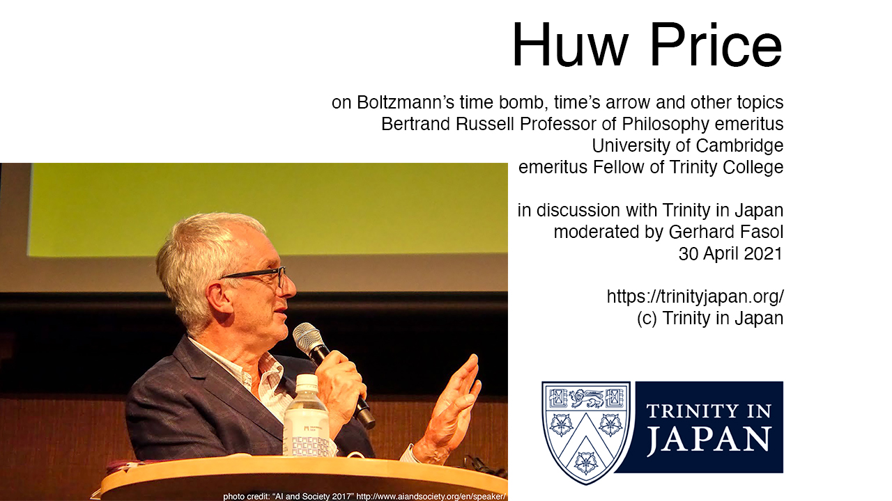 [Trinity Japan] Huw Price, Bertrand Russell Professor of Philosophy (em) on Boltzmann’s time bomb and on time’s arrow, 30 April 2021