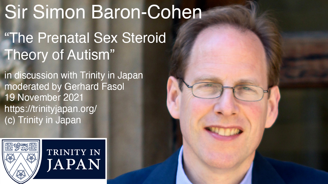 [Trinity Japan] Sir Simon Baron-Cohen “The Prenatal Sex Steroid Theory of Autism”, 19 Nov 2021
